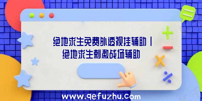 「绝地求生免费外透视挂辅助」|绝地求生剌激战场辅助